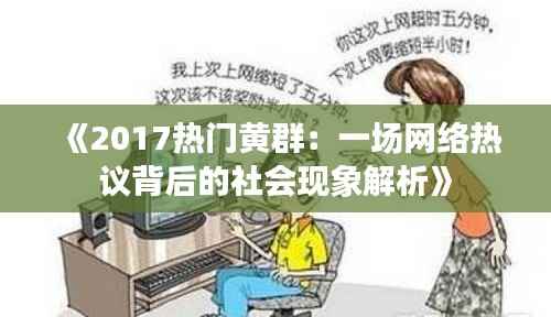 《2017热门黄群:一场网络热议背后的社会现象解析》
