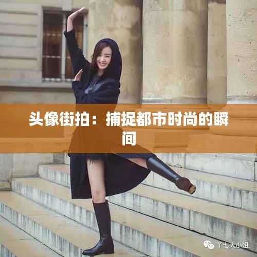 头像街拍:捕捉都市时尚的瞬间