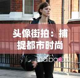 头像街拍:捕捉都市时尚的瞬间