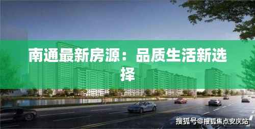 南通最新房源:品质生活新选择