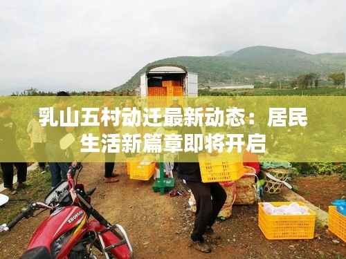 乳山五村动迁最新动态:居民生活新篇章即将开启