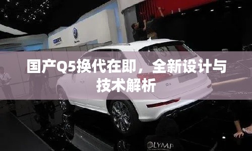 国产Q5换代在即,全新设计与技术解析