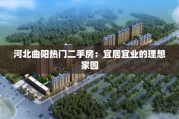 河北曲阳热门二手房:宜居宜业的理想家园