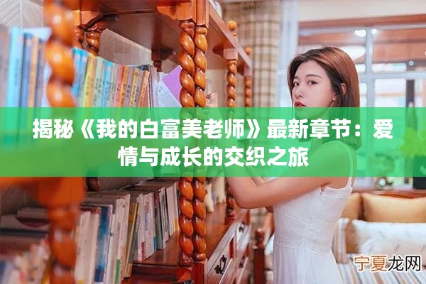 揭秘《我的白富美老师》最新章节:爱情与成长的交织之旅