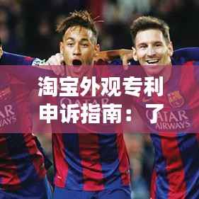 淘宝外观专利申诉指南:了解流程,维护您的合法权益