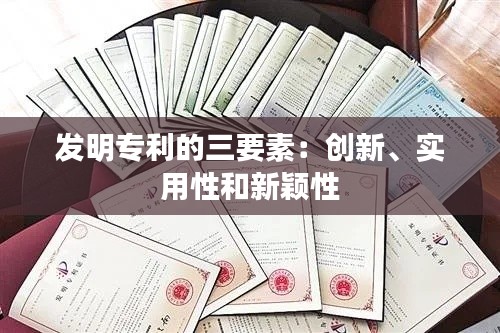 发明专利的三要素:创新、实用性和新颖性