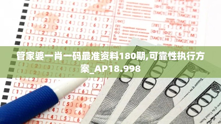 管家婆一肖一码最准资料180期,可靠性执行方案_AP18.998