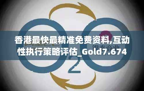 香港最快最精准免费资料,互动性执行策略评估_Gold7.674