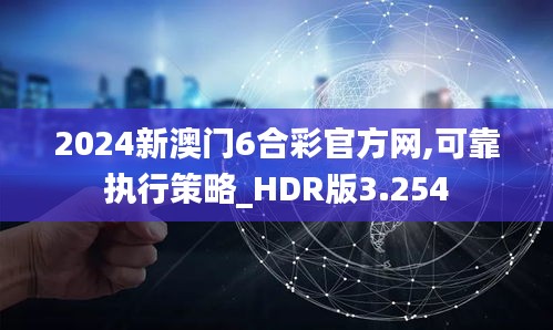 2024新澳门6合彩官方网,可靠执行策略_HDR版3.254