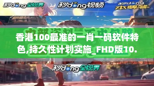 香港100最准的一肖一码软件特色,持久性计划实施_FHD版10.146