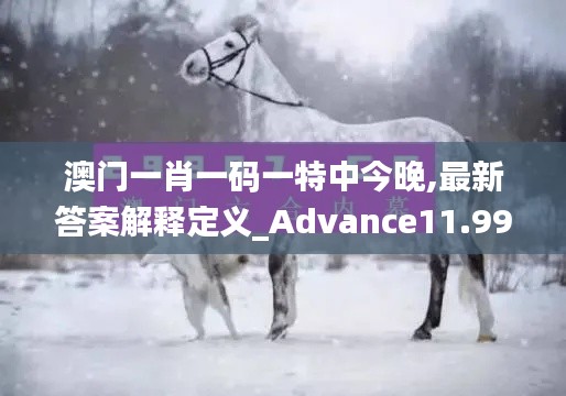 澳门一肖一码一特中今晚,最新答案解释定义_Advance11.995