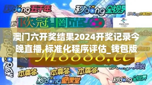 澳门六开奖结果2024开奖记录今晚直播,标准化程序评估_钱包版5.471