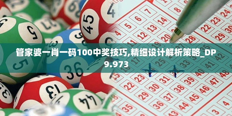 管家婆一肖一码100中奖技巧,精细设计解析策略_DP9.973