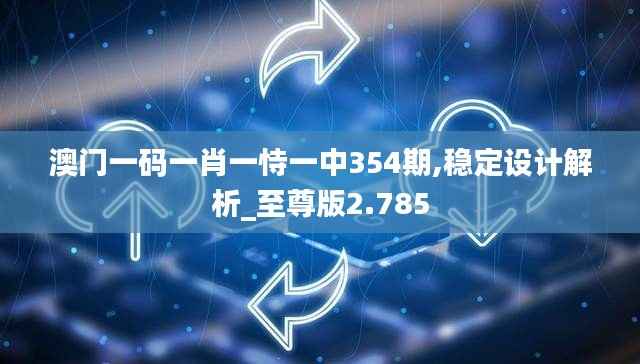 澳门一码一肖一恃一中354期,稳定设计解析_至尊版2.785