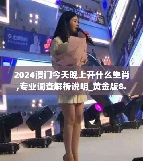 2024澳门今天晚上开什么生肖,专业调查解析说明_黄金版8.998