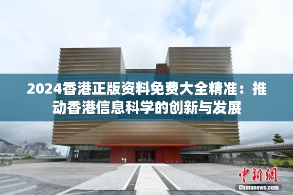 2024香港正版资料免费大全精准:推动香港信息科学的创新与发展