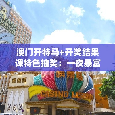 澳门开特马+开奖结果课特色抽奖:一夜暴富还是一生遗憾,取决于你的选择