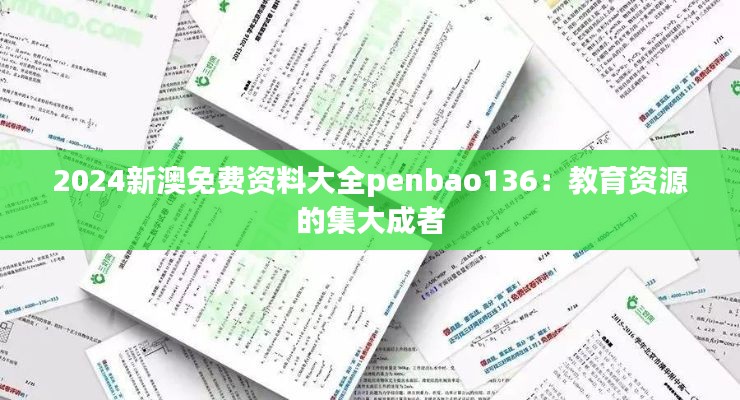 2024新澳免费资料大全penbao136:教育资源的集大成者