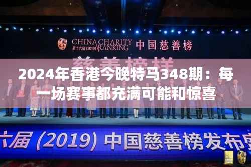 2024年香港今晚特马348期:每一场赛事都充满可能和惊喜
