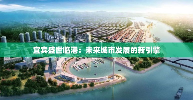 宜宾盛世临港:未来城市发展的新引擎