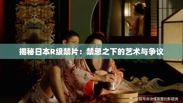 揭秘日本R级禁片:禁忌之下的艺术与争议