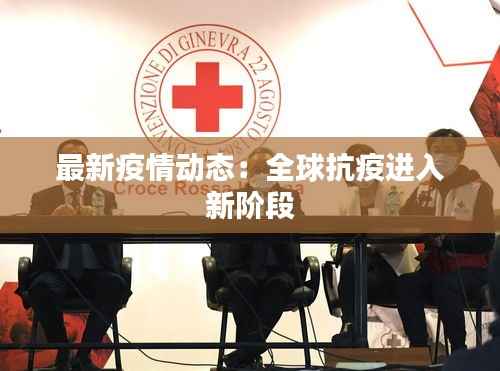 最新疫情动态:全球抗疫进入新阶段
