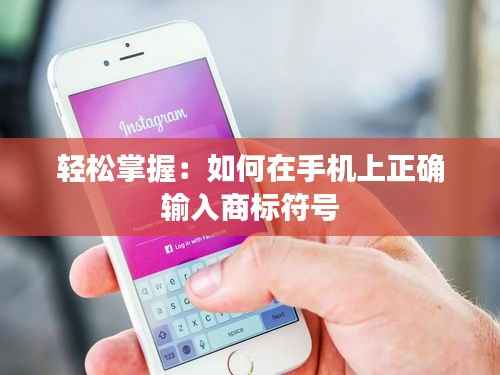 轻松掌握:如何在手机上正确输入商标符号