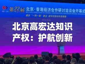 北京高宏达知识产权：护航创新，铸就品牌辉煌