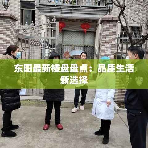 东阳最新楼盘盘点:品质生活新选择
