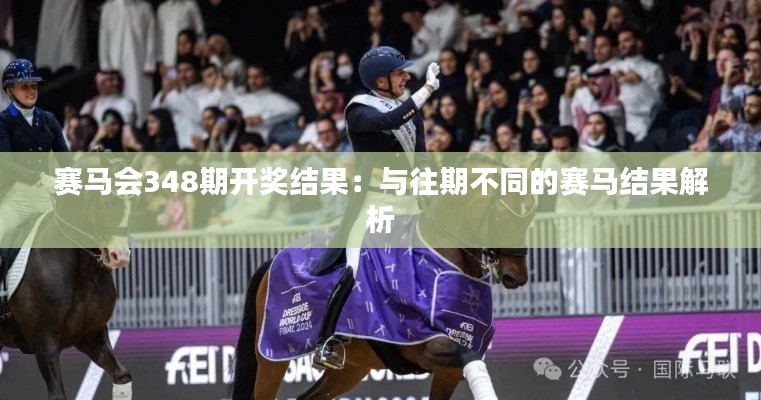 赛马会348期开奖结果:与往期不同的赛马结果解析