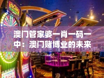 澳门管家婆一肖一码一中:澳门赌博业的未来趋势