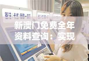 新澳门免费全年资料查询：实现信息公平获取的革命性服务