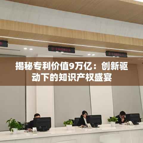 揭秘专利价值9万亿:创新驱动下的知识产权盛宴
