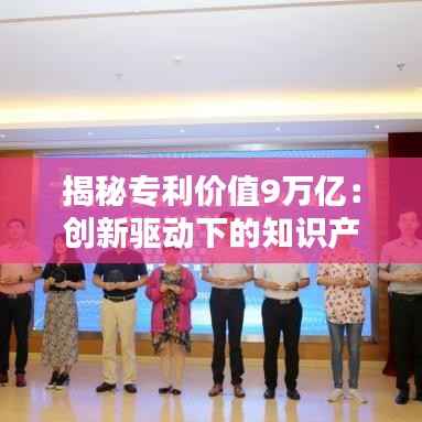 揭秘专利价值9万亿:创新驱动下的知识产权盛宴