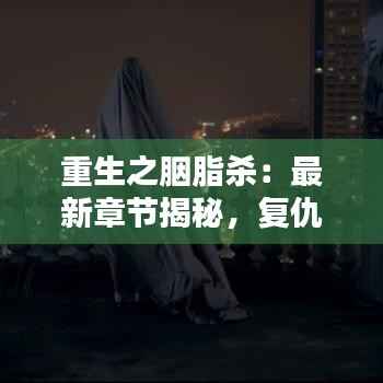 重生之胭脂杀:最新章节揭秘,复仇之路再起波澜