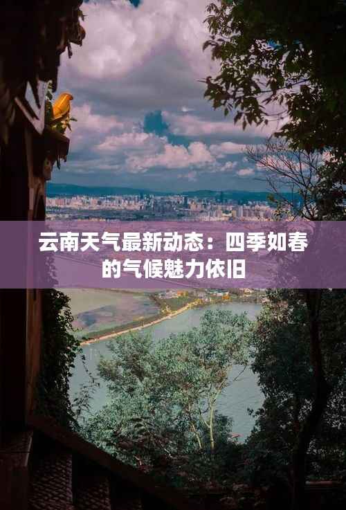 云南天气最新动态:四季如春的气候魅力依旧