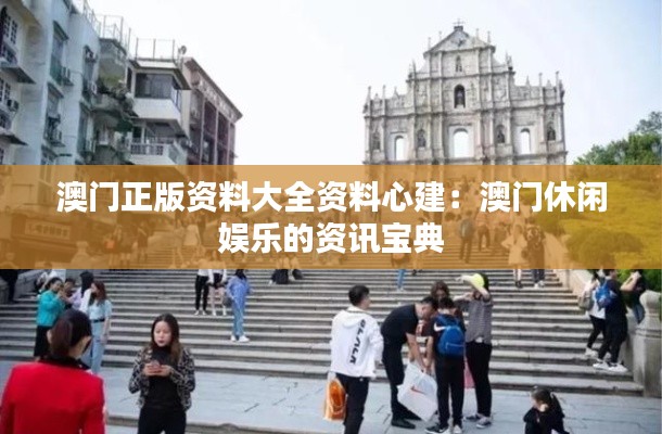 澳门正版资料大全资料心建:澳门休闲娱乐的资讯宝典