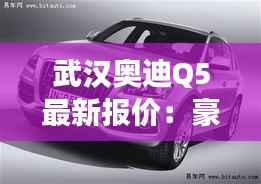 武汉奥迪Q5最新报价:豪华SUV市场的明星之选