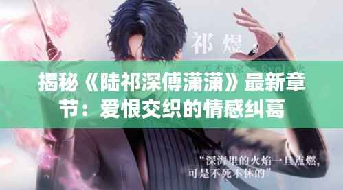 揭秘《陆祁深傅潇潇》最新章节:爱恨交织的情感纠葛