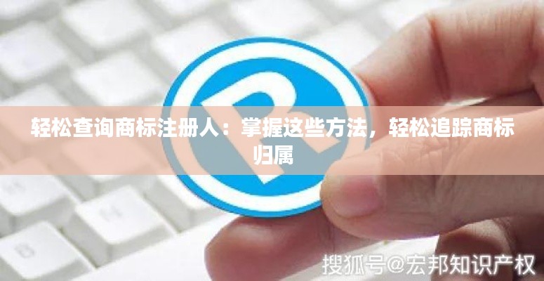 轻松查询商标注册人：掌握这些方法，轻松追踪商标归属