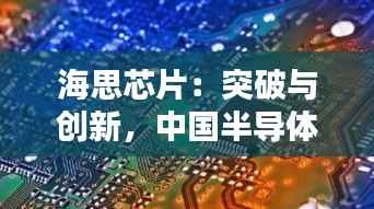 海思芯片:突破与创新,中国半导体产业的崛起之路