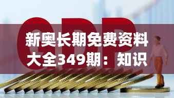 新奥长期免费资料大全349期:知识的无尽盛宴