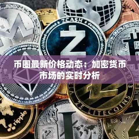 币圈最新价格动态：加密货币市场的实时分析