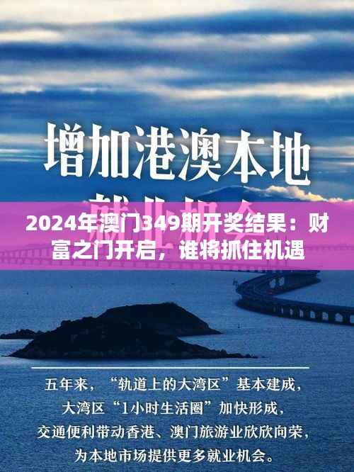 2024年澳门349期开奖结果:财富之门开启,谁将抓住机遇