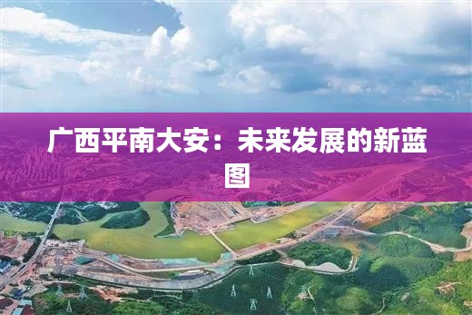 广西平南大安:未来发展的新蓝图