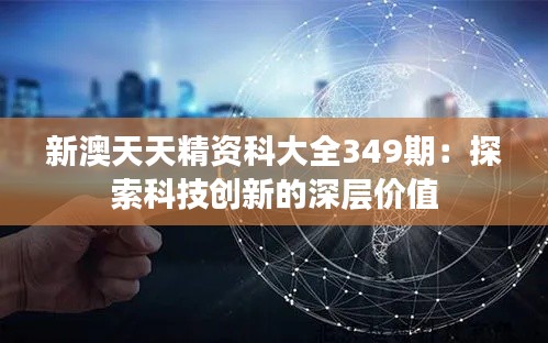 新澳天天精资科大全349期:探索科技创新的深层价值