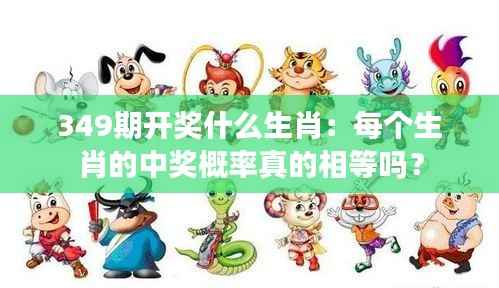 349期开奖什么生肖：每个生肖的中奖概率真的相等吗？