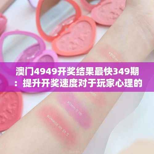 澳门4949开奖结果最快349期:提升开奖速度对于玩家心理的影响