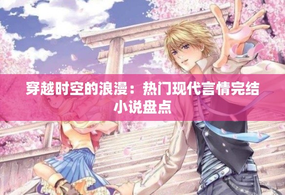 穿越时空的浪漫:热门现代言情完结小说盘点