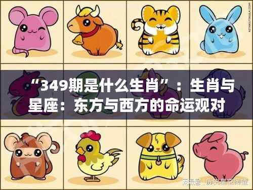 “349期是什么生肖”:生肖与星座:东方与西方的命运观对比